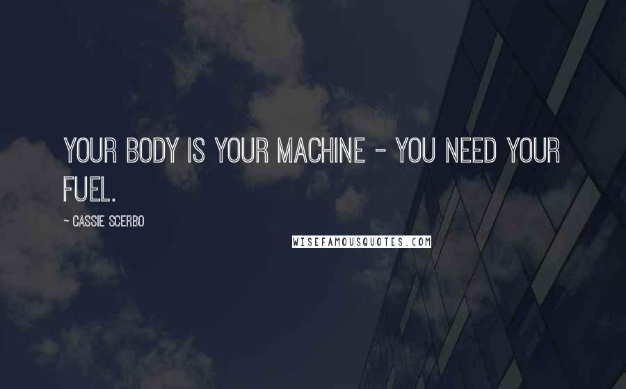 Cassie Scerbo Quotes: Your body is your machine - you need your fuel.