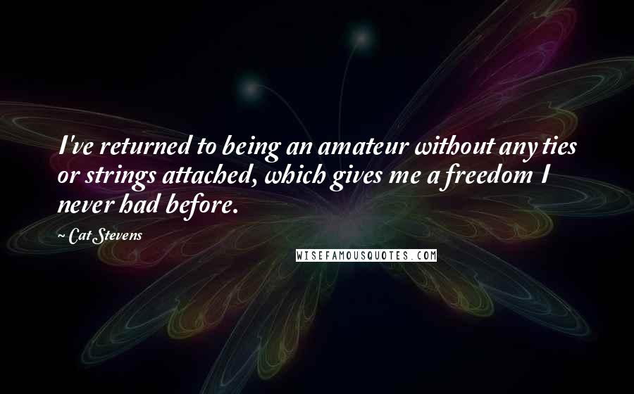 Cat Stevens Quotes: I've returned to being an amateur without any ties or strings attached, which gives me a freedom I never had before.