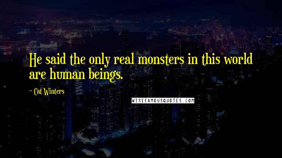 Cat Winters Quotes: He said the only real monsters in this world are human beings.