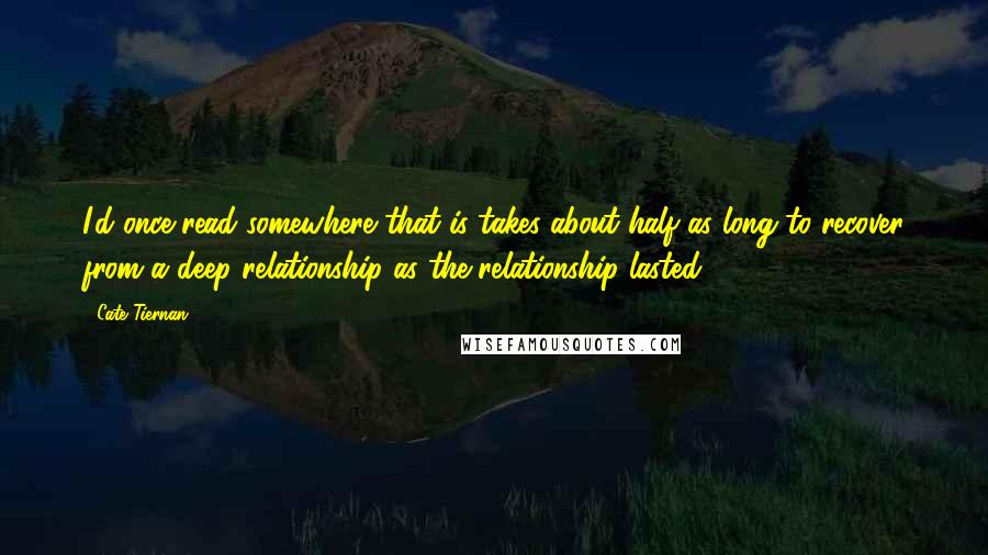 Cate Tiernan Quotes: I'd once read somewhere that is takes about half as long to recover from a deep relationship as the relationship lasted.