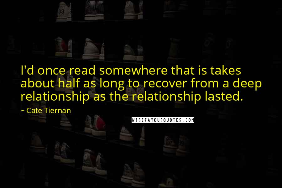 Cate Tiernan Quotes: I'd once read somewhere that is takes about half as long to recover from a deep relationship as the relationship lasted.