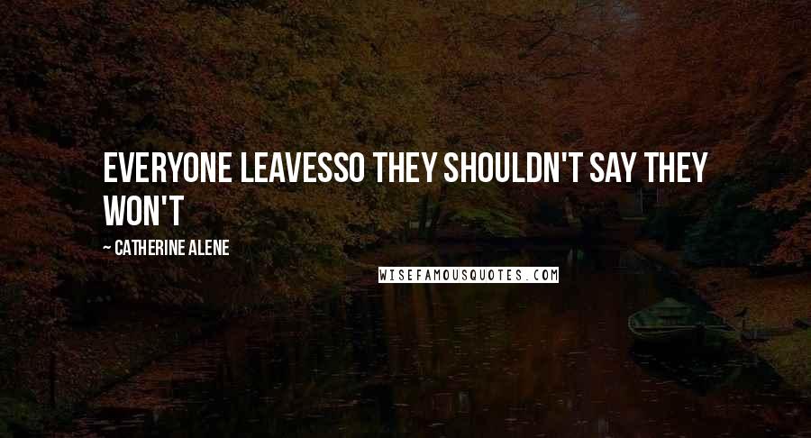 Catherine Alene Quotes: Everyone leavesSo they shouldn't say they won't