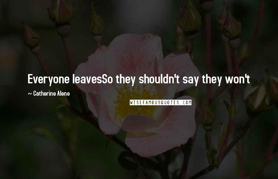 Catherine Alene Quotes: Everyone leavesSo they shouldn't say they won't