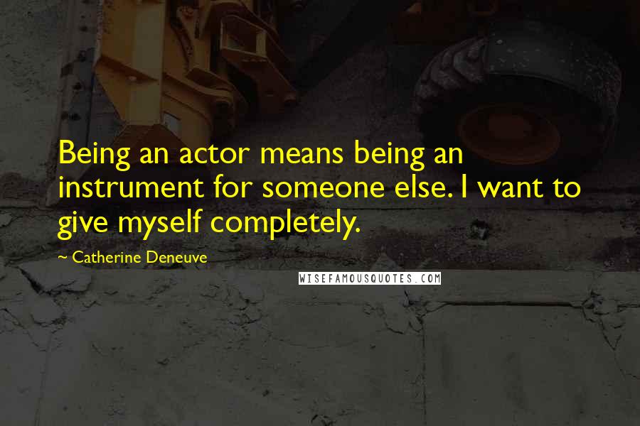 Catherine Deneuve Quotes: Being an actor means being an instrument for someone else. I want to give myself completely.