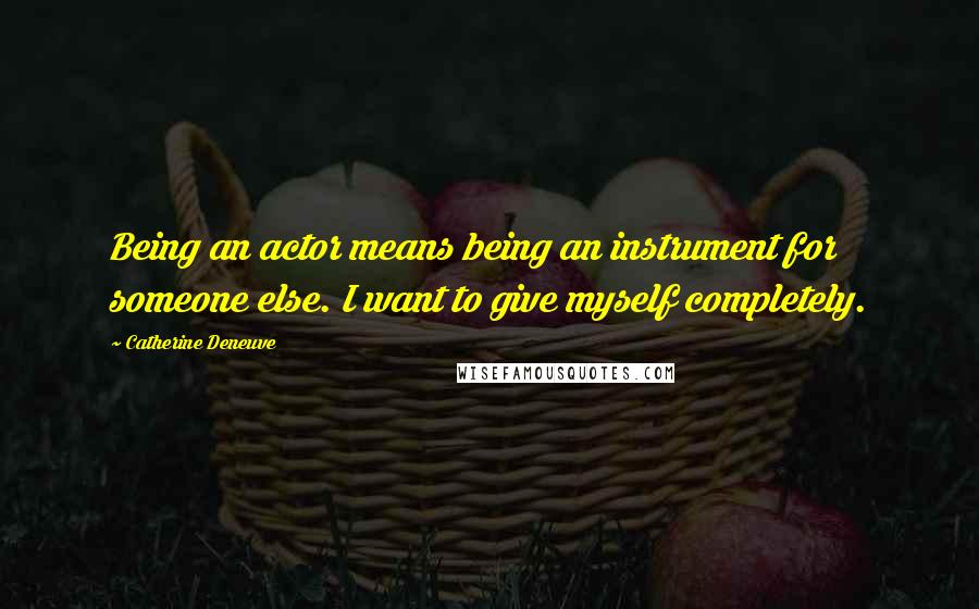 Catherine Deneuve Quotes: Being an actor means being an instrument for someone else. I want to give myself completely.