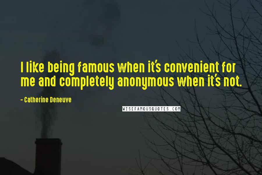 Catherine Deneuve Quotes: I like being famous when it's convenient for me and completely anonymous when it's not.