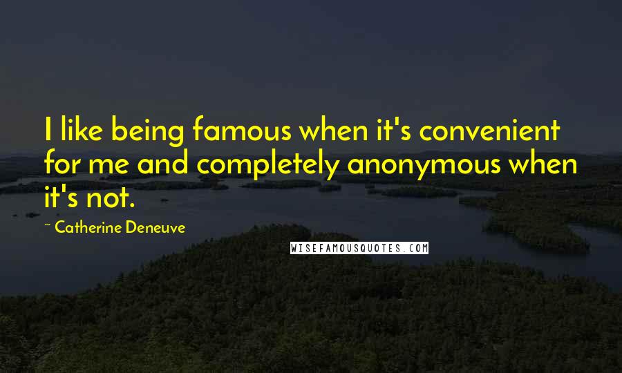 Catherine Deneuve Quotes: I like being famous when it's convenient for me and completely anonymous when it's not.