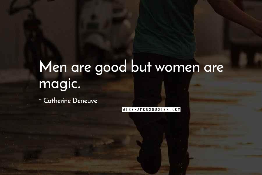 Catherine Deneuve Quotes: Men are good but women are magic.