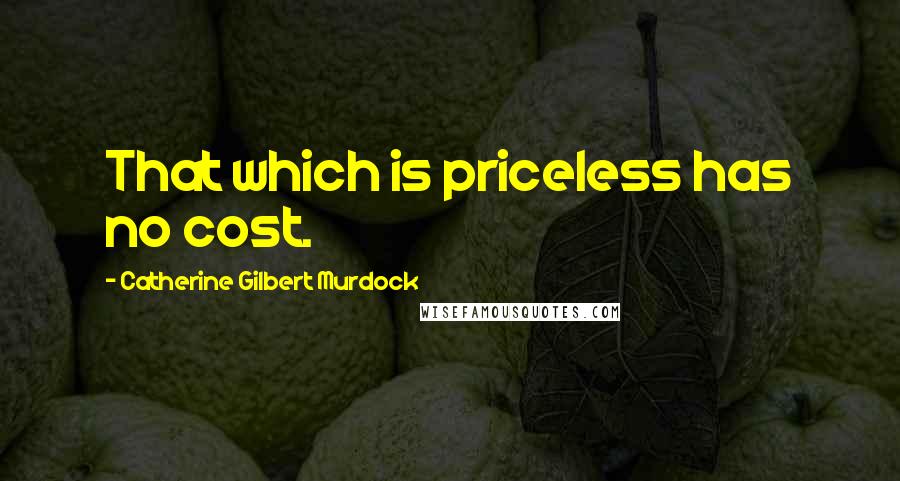 Catherine Gilbert Murdock Quotes: That which is priceless has no cost.