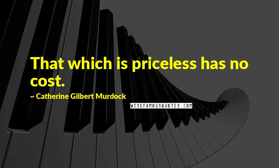 Catherine Gilbert Murdock Quotes: That which is priceless has no cost.