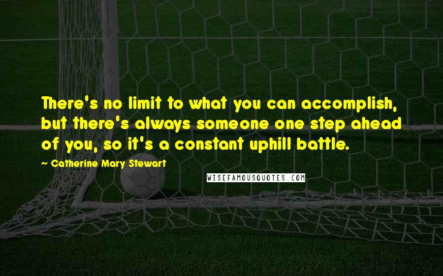 Catherine Mary Stewart Quotes: There's no limit to what you can accomplish, but there's always someone one step ahead of you, so it's a constant uphill battle.