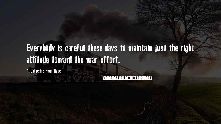 Catherine Ryan Hyde Quotes: Everybody is careful these days to maintain just the right attitude toward the war effort.