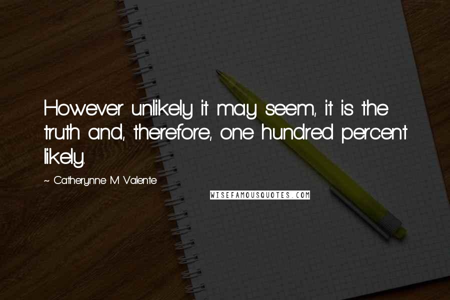 Catherynne M Valente Quotes: However unlikely it may seem, it is the truth and, therefore, one hundred percent likely.