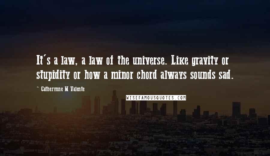 Catherynne M Valente Quotes: It's a law, a law of the universe. Like gravity or stupidity or how a minor chord always sounds sad.