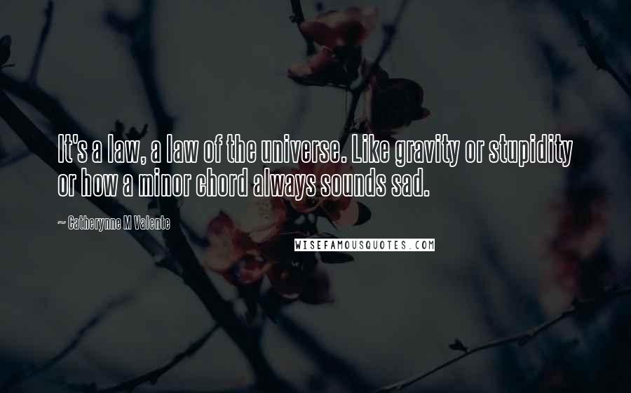 Catherynne M Valente Quotes: It's a law, a law of the universe. Like gravity or stupidity or how a minor chord always sounds sad.