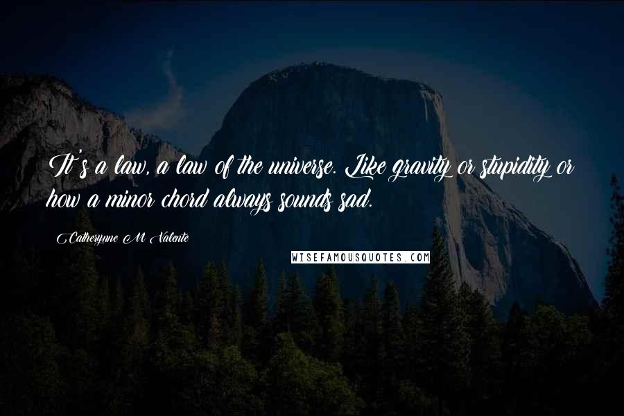 Catherynne M Valente Quotes: It's a law, a law of the universe. Like gravity or stupidity or how a minor chord always sounds sad.