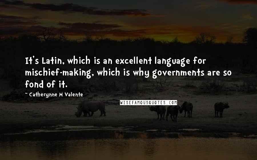 Catherynne M Valente Quotes: It's Latin, which is an excellent language for mischief-making, which is why governments are so fond of it.