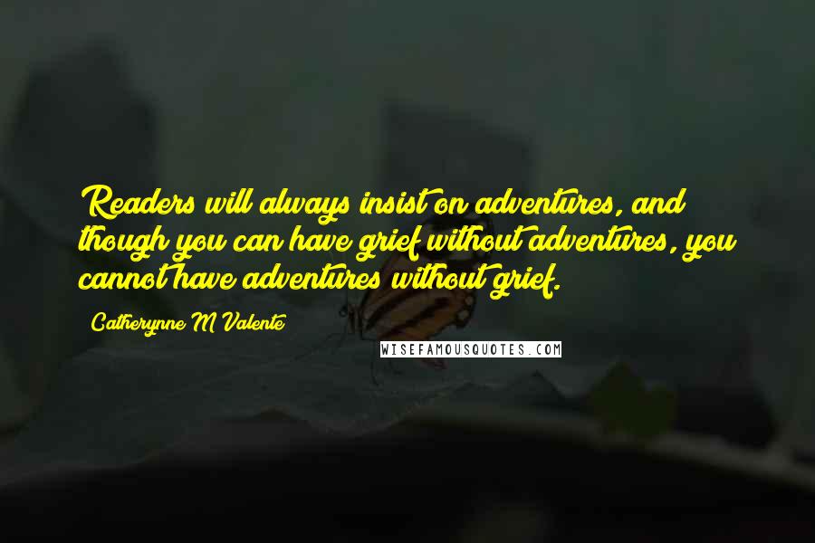 Catherynne M Valente Quotes: Readers will always insist on adventures, and though you can have grief without adventures, you cannot have adventures without grief.