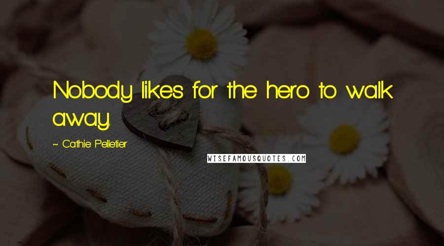 Cathie Pelletier Quotes: Nobody likes for the hero to walk away.