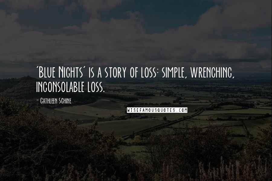 Cathleen Schine Quotes: 'Blue Nights' is a story of loss: simple, wrenching, inconsolable loss.