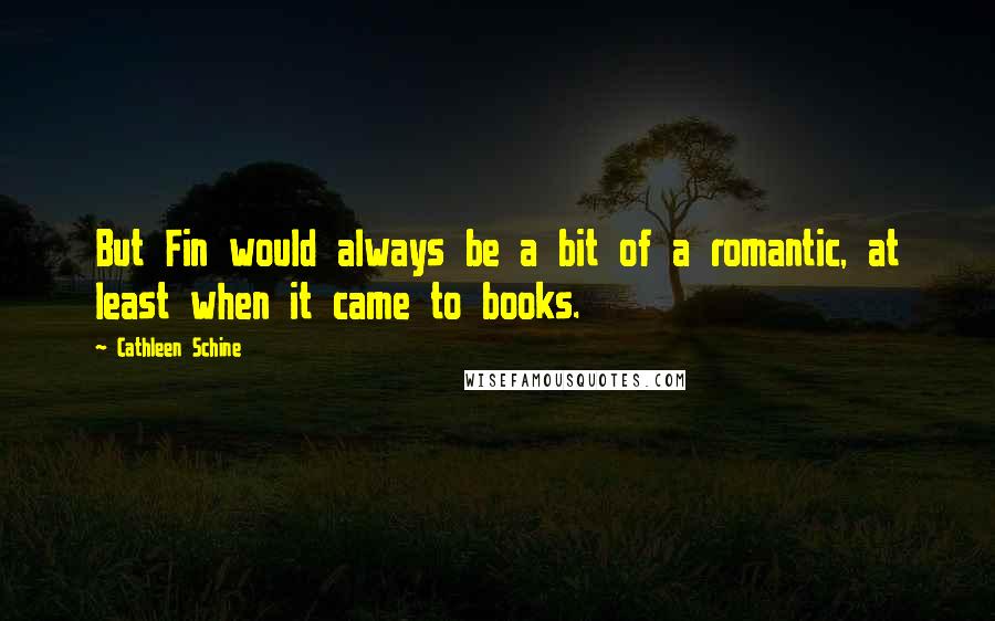 Cathleen Schine Quotes: But Fin would always be a bit of a romantic, at least when it came to books.