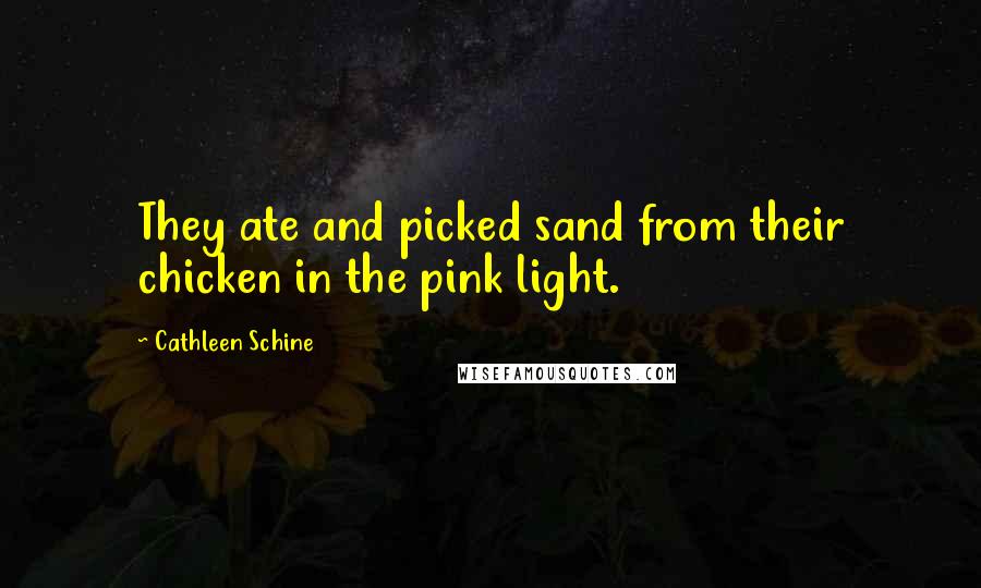 Cathleen Schine Quotes: They ate and picked sand from their chicken in the pink light.