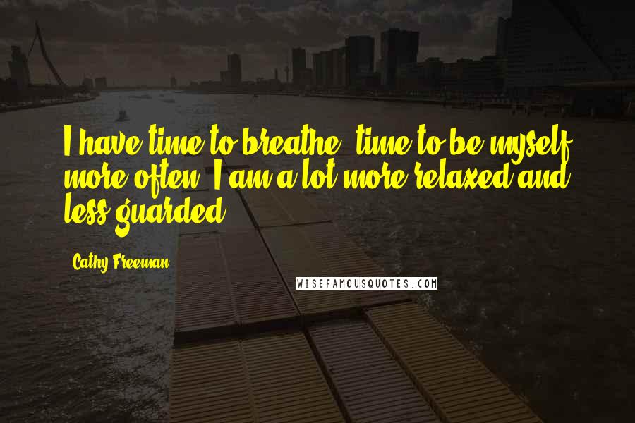 Cathy Freeman Quotes: I have time to breathe, time to be myself more often, I am a lot more relaxed and less guarded.