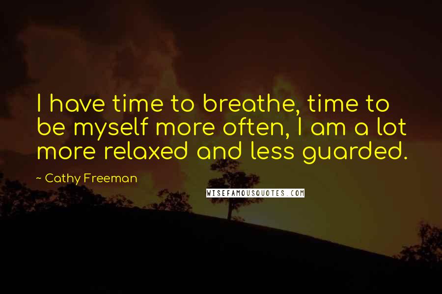 Cathy Freeman Quotes: I have time to breathe, time to be myself more often, I am a lot more relaxed and less guarded.