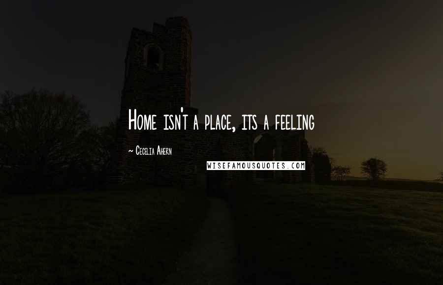 Cecelia Ahern Quotes: Home isn't a place, its a feeling