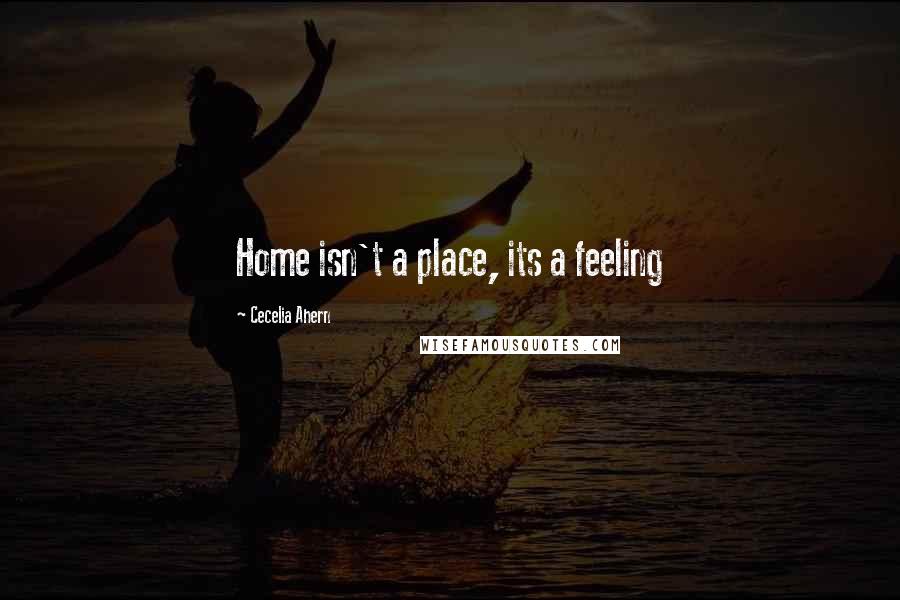 Cecelia Ahern Quotes: Home isn't a place, its a feeling