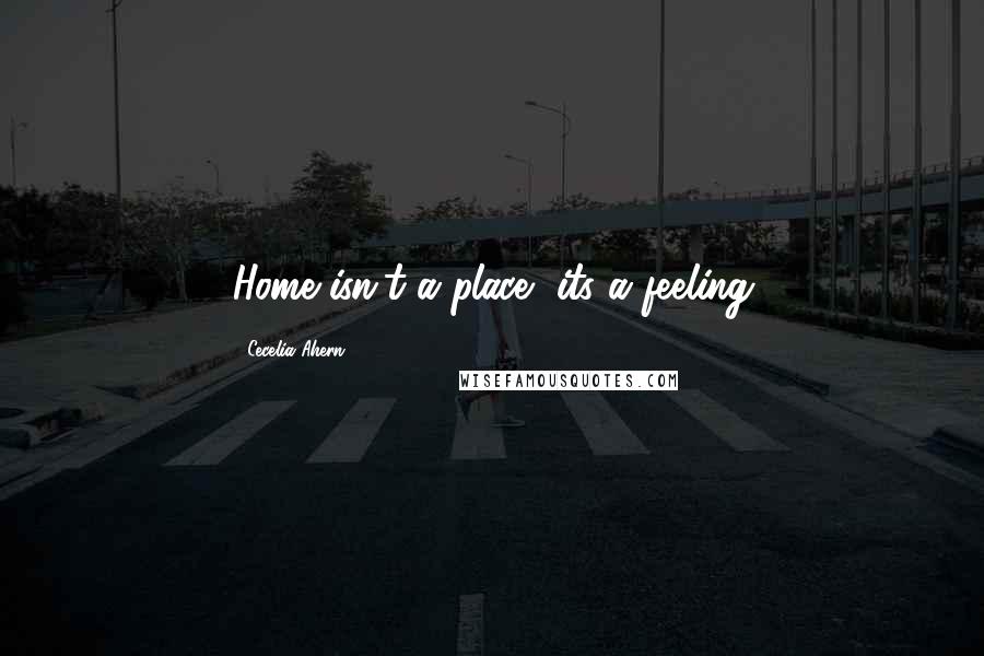 Cecelia Ahern Quotes: Home isn't a place, its a feeling