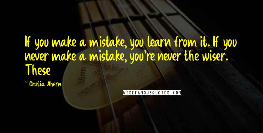 Cecelia Ahern Quotes: If you make a mistake, you learn from it. If you never make a mistake, you're never the wiser. These