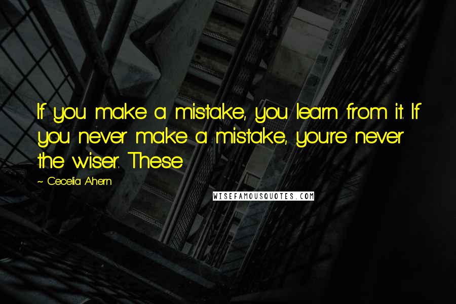 Cecelia Ahern Quotes: If you make a mistake, you learn from it. If you never make a mistake, you're never the wiser. These