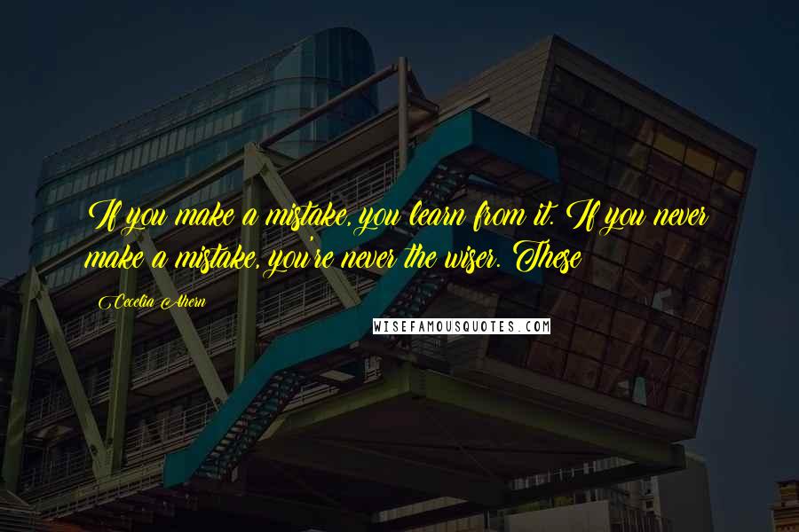 Cecelia Ahern Quotes: If you make a mistake, you learn from it. If you never make a mistake, you're never the wiser. These