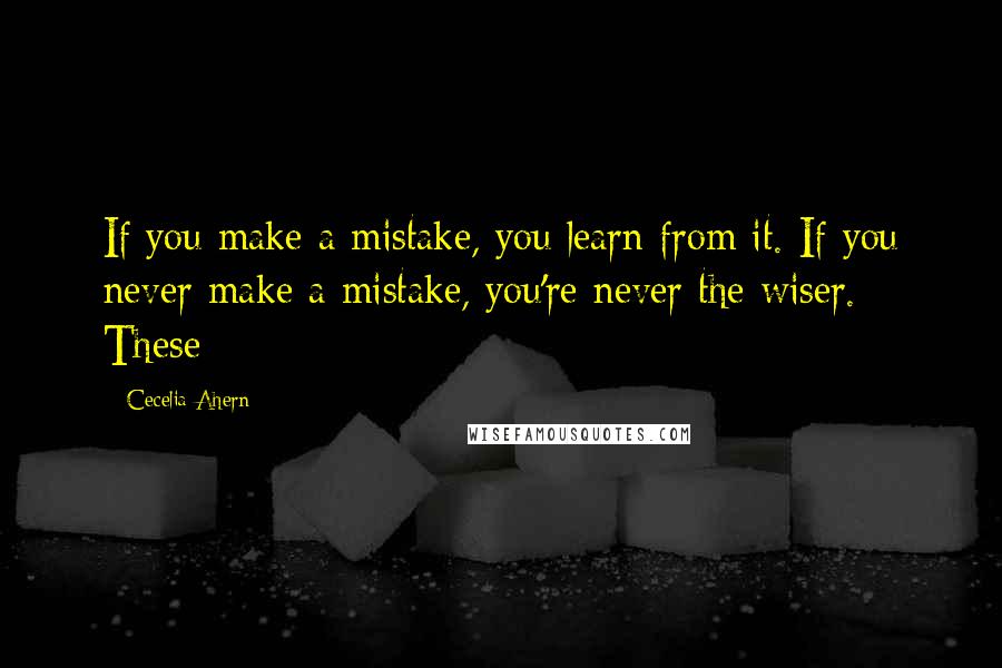 Cecelia Ahern Quotes: If you make a mistake, you learn from it. If you never make a mistake, you're never the wiser. These