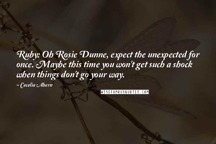 Cecelia Ahern Quotes: Ruby: Oh Rosie Dunne, expect the unexpected for once. Maybe this time you won't get such a shock when things don't go your way.