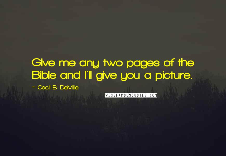 Cecil B. DeMille Quotes: Give me any two pages of the Bible and I'll give you a picture.