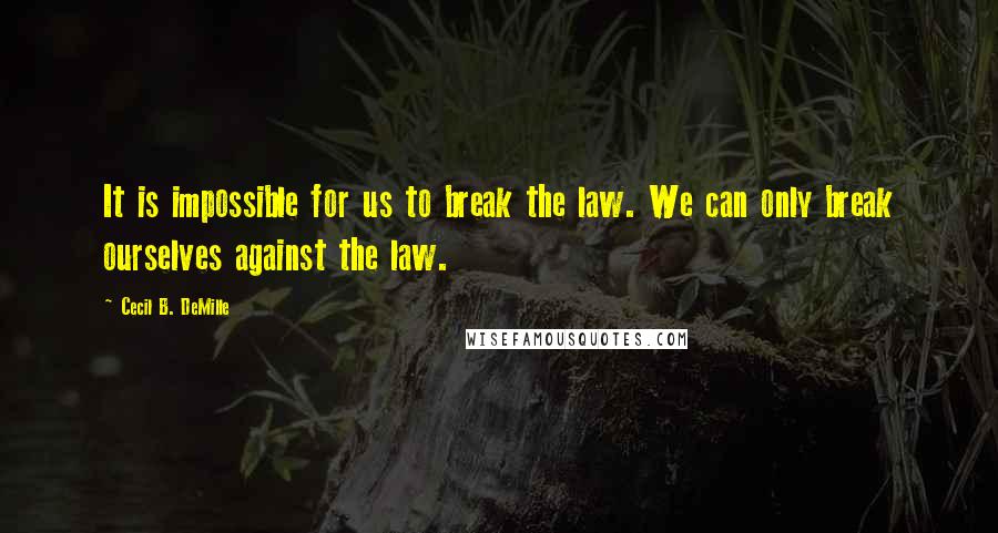 Cecil B. DeMille Quotes: It is impossible for us to break the law. We can only break ourselves against the law.