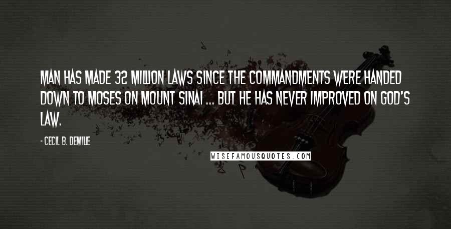 Cecil B. DeMille Quotes: Man has made 32 million laws since the Commandments were handed down to Moses on Mount Sinai ... but he has never improved on God's law.