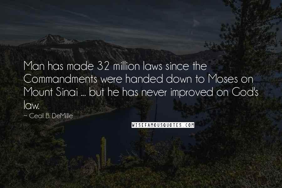 Cecil B. DeMille Quotes: Man has made 32 million laws since the Commandments were handed down to Moses on Mount Sinai ... but he has never improved on God's law.