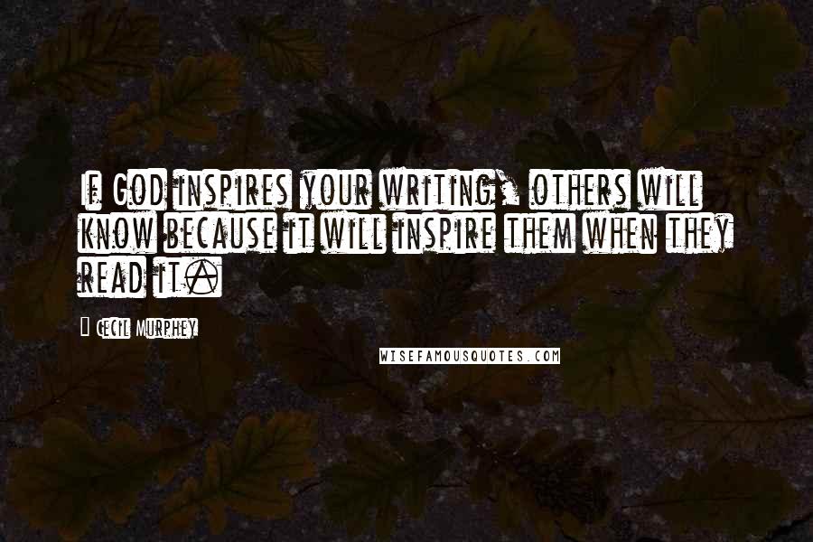 Cecil Murphey Quotes: If God inspires your writing, others will know because it will inspire them when they read it.