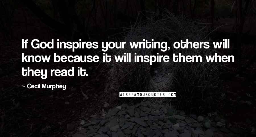 Cecil Murphey Quotes: If God inspires your writing, others will know because it will inspire them when they read it.