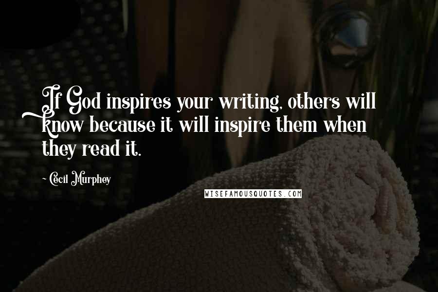 Cecil Murphey Quotes: If God inspires your writing, others will know because it will inspire them when they read it.