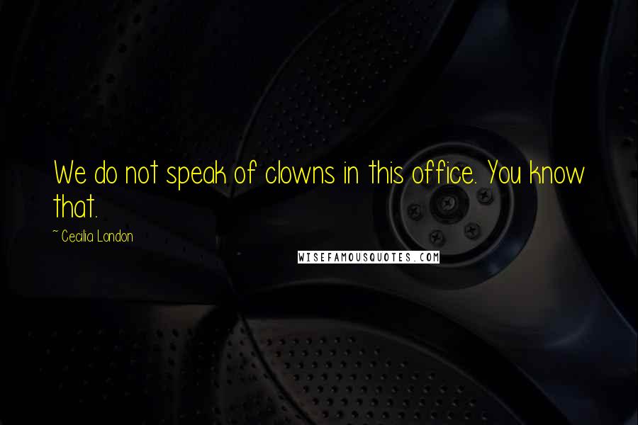 Cecilia London Quotes: We do not speak of clowns in this office. You know that.