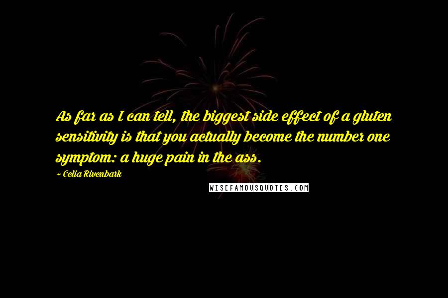 Celia Rivenbark Quotes: As far as I can tell, the biggest side effect of a gluten sensitivity is that you actually become the number one symptom: a huge pain in the ass.