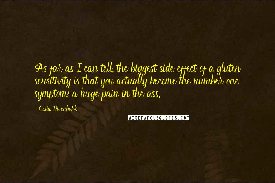 Celia Rivenbark Quotes: As far as I can tell, the biggest side effect of a gluten sensitivity is that you actually become the number one symptom: a huge pain in the ass.