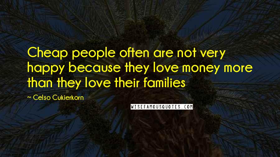 Celso Cukierkorn Quotes: Cheap people often are not very happy because they love money more than they love their families