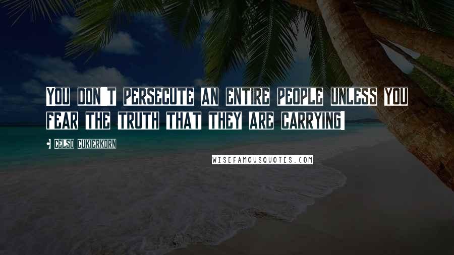 Celso Cukierkorn Quotes: You don't persecute an entire people unless you fear the truth that they are carrying!