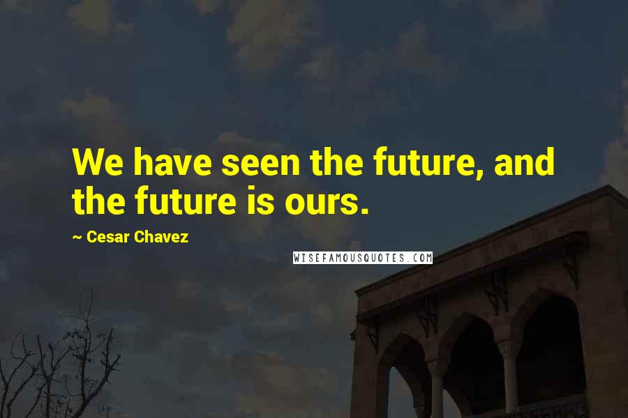 Cesar Chavez Quotes: We have seen the future, and the future is ours.