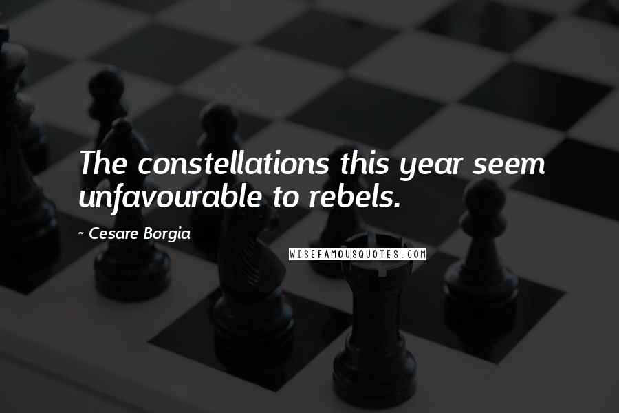 Cesare Borgia Quotes: The constellations this year seem unfavourable to rebels.